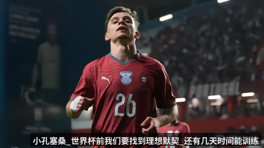 小孔塞桑_世界杯前我们要找到理想默契_还有几天时间能训练